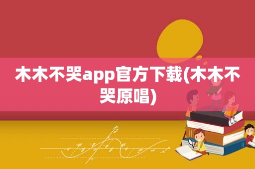 木木不哭app官方下载(木木不哭原唱)