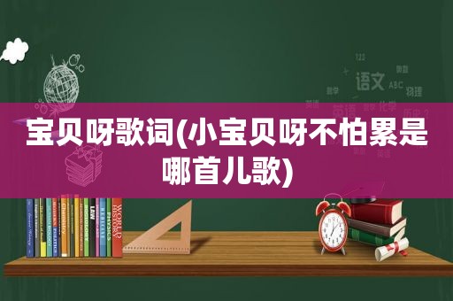 宝贝呀歌词(小宝贝呀不怕累是哪首儿歌)