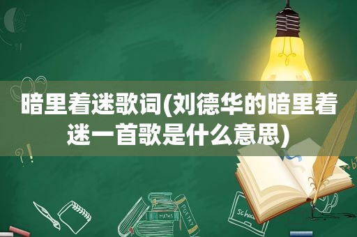 暗里着迷歌词(刘德华的暗里着迷一首歌是什么意思)