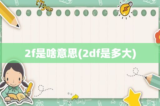 2f是啥意思(2df是多大)