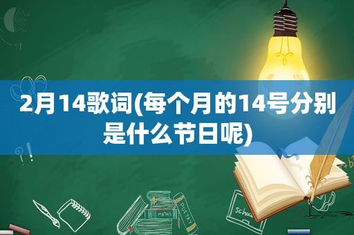 2月14歌词(每个月的14号分别是什么节日呢)