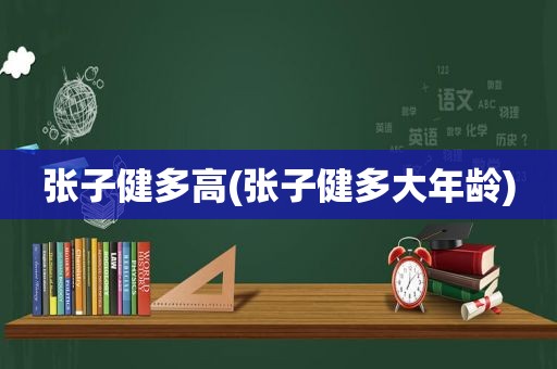 张子健多高(张子健多大年龄)