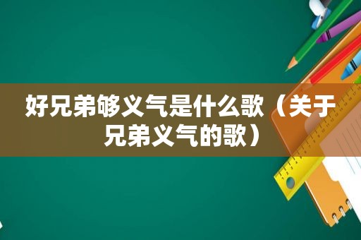 好兄弟够义气是什么歌（关于兄弟义气的歌）