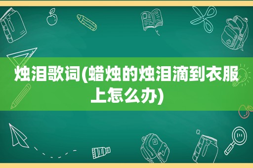 烛泪歌词(蜡烛的烛泪滴到衣服上怎么办)