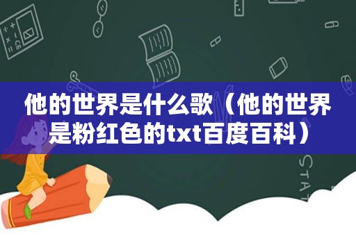 他的世界是什么歌（他的世界是粉红色的txt百度百科）