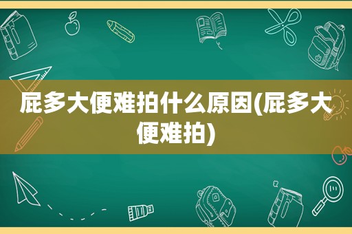 屁多大便难拍什么原因(屁多大便难拍)