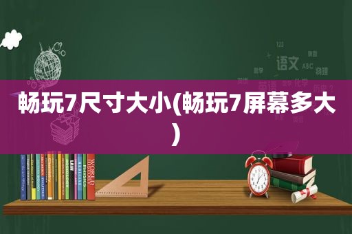 畅玩7尺寸大小(畅玩7屏幕多大)