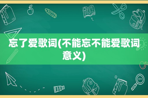 忘了爱歌词(不能忘不能爱歌词意义)