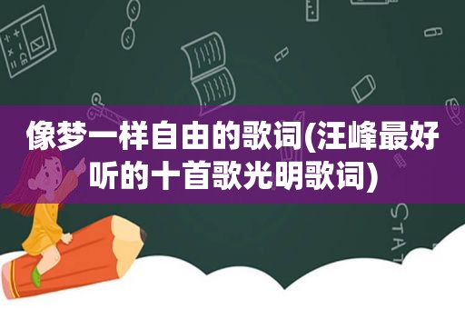 像梦一样自由的歌词(汪峰最好听的十首歌光明歌词)