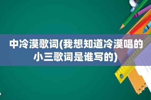 中冷漠歌词(我想知道冷漠唱的小三歌词是谁写的)