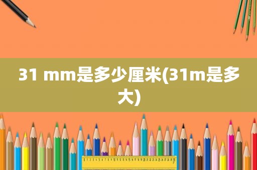 31 mm是多少厘米(31m是多大)