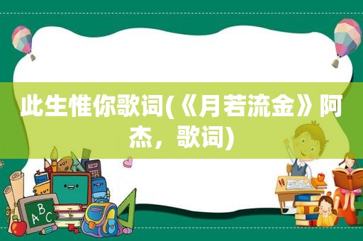 此生惟你歌词(《月若流金》阿杰，歌词)