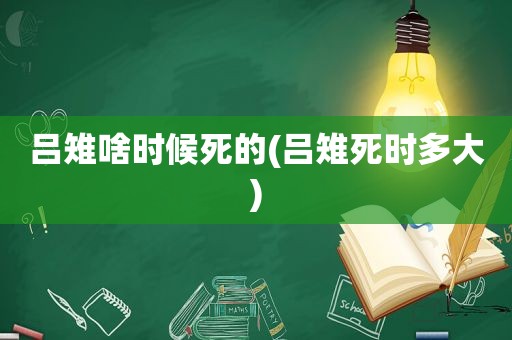 吕雉啥时候死的(吕雉死时多大)