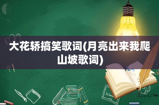 大花轿搞笑歌词(月亮出来我爬山坡歌词)