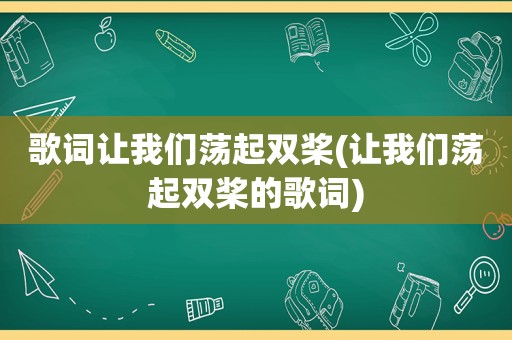 歌词让我们荡起双桨(让我们荡起双桨的歌词)