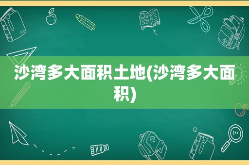 沙湾多大面积土地(沙湾多大面积)