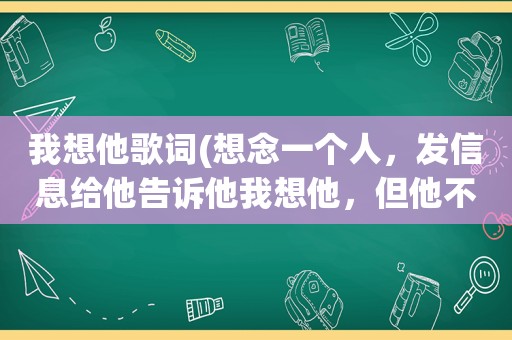 我想他歌词(想念一个人，发信息给他告诉他我想他，但他不回，我应该放弃么)