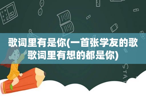 歌词里有是你(一首张学友的歌歌词里有想的都是你)