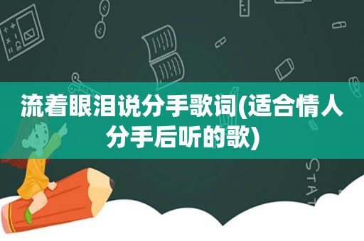 流着眼泪说分手歌词(适合情人分手后听的歌)