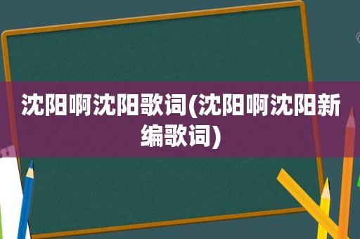 沈阳啊沈阳歌词(沈阳啊沈阳新编歌词)