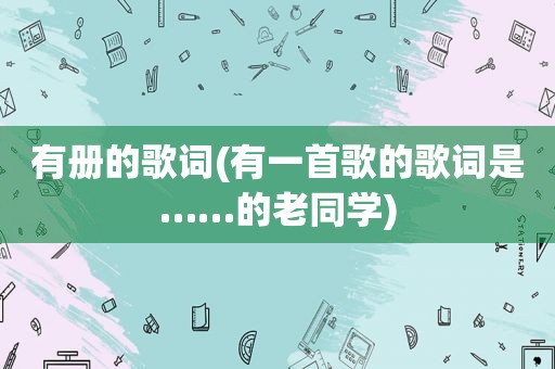 有册的歌词(有一首歌的歌词是……的老同学)