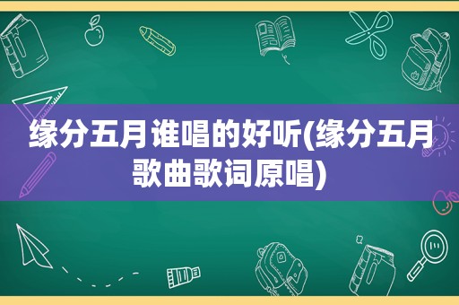 缘分五月谁唱的好听(缘分五月歌曲歌词原唱)