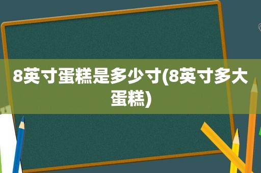 8英寸蛋糕是多少寸(8英寸多大蛋糕)