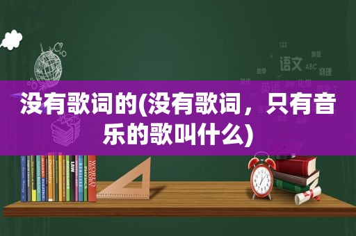 没有歌词的(没有歌词，只有音乐的歌叫什么)