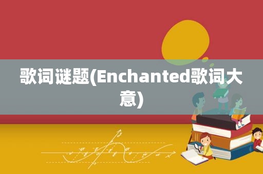 歌词谜题(Enchanted歌词大意)