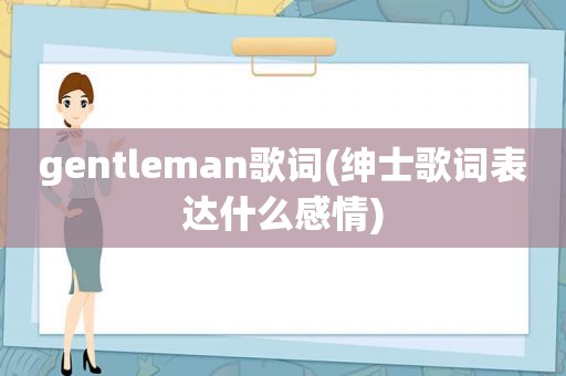 gentleman歌词(绅士歌词表达什么感情)