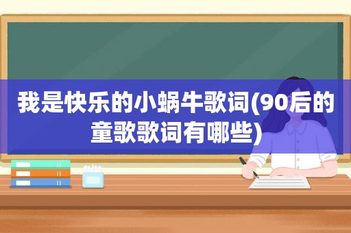 我是快乐的小蜗牛歌词(90后的童歌歌词有哪些)