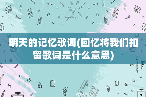 明天的记忆歌词(回忆将我们扣留歌词是什么意思)