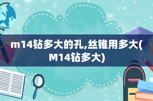 m14钻多大的孔,丝锥用多大(M14钻多大)