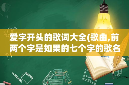 爱字开头的歌词大全(歌曲,前两个字是如果的七个字的歌名有)