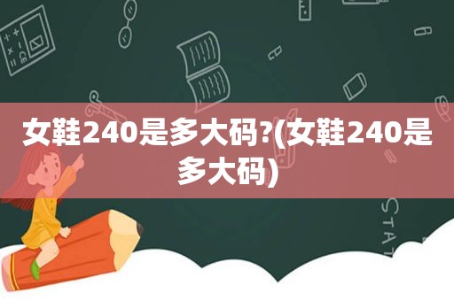 女鞋240是多大码?(女鞋240是多大码)