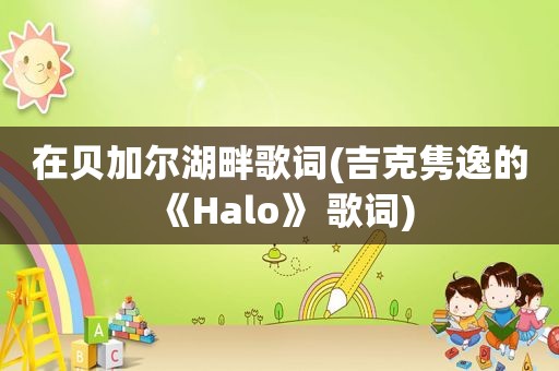 在贝加尔湖畔歌词(吉克隽逸的《Halo》 歌词)