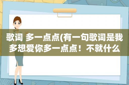 歌词 多一点点(有一句歌词是我多想爱你多一点点！不就什么在耳边。这是什么歌儿啊)