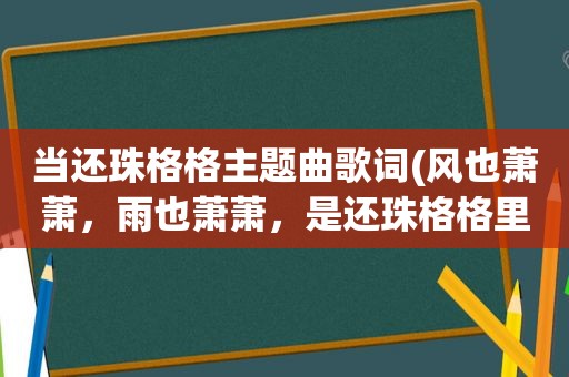 当还珠格格主题曲歌词(风也萧萧，雨也萧萧，是还珠格格里那一首歌的歌词)