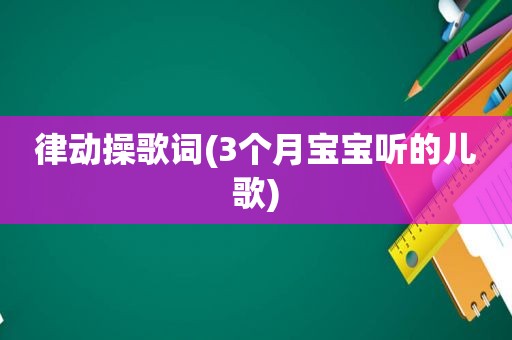 律动操歌词(3个月宝宝听的儿歌)