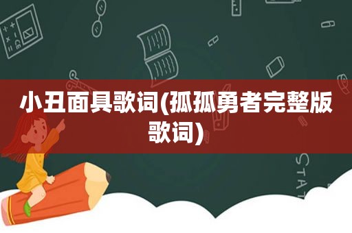 小丑面具歌词(孤孤勇者完整版歌词)