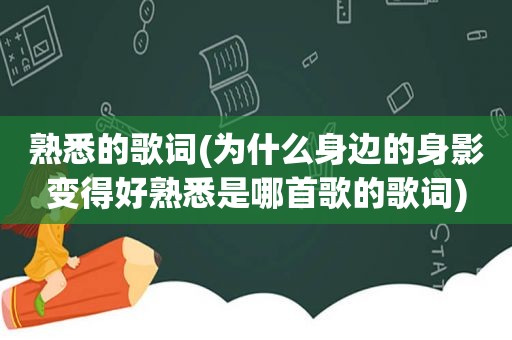 熟悉的歌词(为什么身边的身影变得好熟悉是哪首歌的歌词)