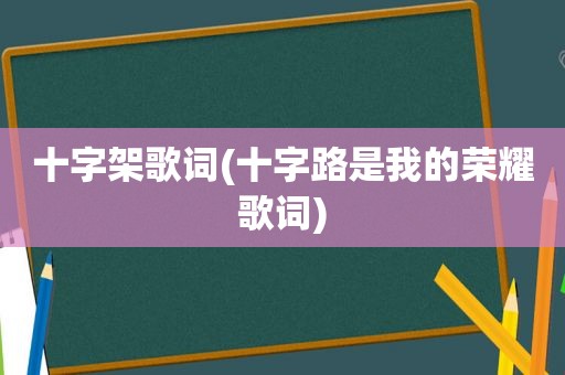 十字架歌词(十字路是我的荣耀歌词)