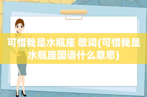 可惜我是水瓶座 歌词(可惜我是水瓶座国语什么意思)