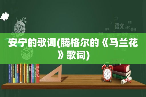 安宁的歌词(腾格尔的《马兰花》歌词)