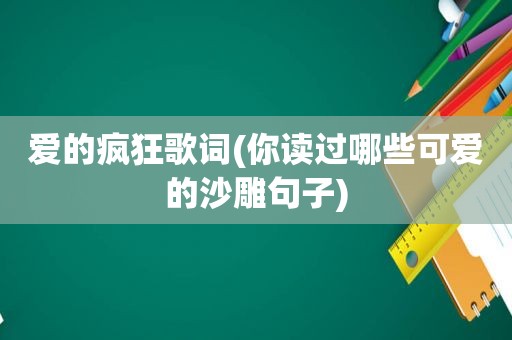 爱的疯狂歌词(你读过哪些可爱的沙雕句子)