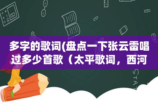 多字的歌词(盘点一下张云雷唱过多少首歌（太平歌词，西河大鼓，小曲小调）)