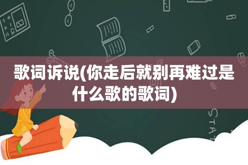 歌词诉说(你走后就别再难过是什么歌的歌词)