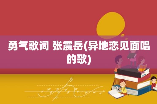 勇气歌词 张震岳(异地恋见面唱的歌)