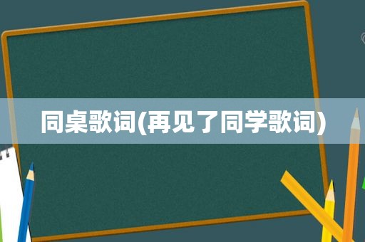 同桌歌词(再见了同学歌词)