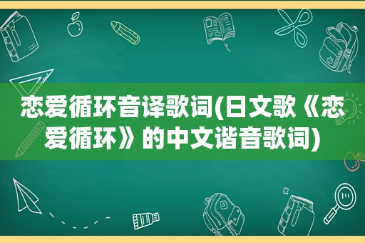 恋爱循环音译歌词(日文歌《恋爱循环》的中文谐音歌词)